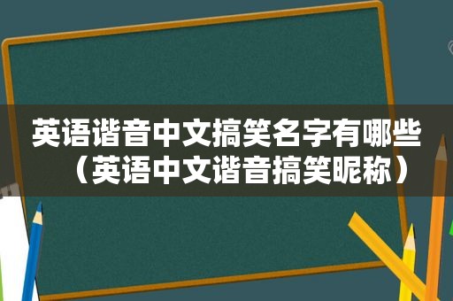 英语谐音中文搞笑名字有哪些（英语中文谐音搞笑昵称）