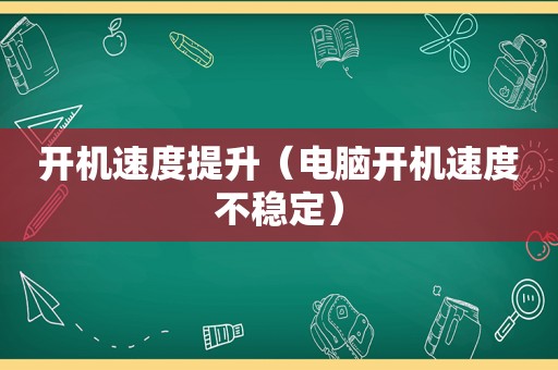 开机速度提升（电脑开机速度不稳定）
