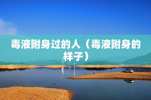 毒液附身过的人（毒液附身的样子）
