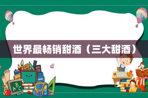 世界最畅销甜酒（三大甜酒）