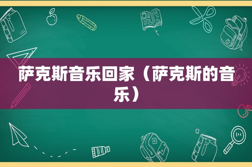 萨克斯音乐回家（萨克斯的音乐）