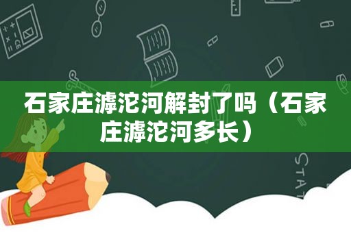 石家庄滹沱河解封了吗（石家庄滹沱河多长）