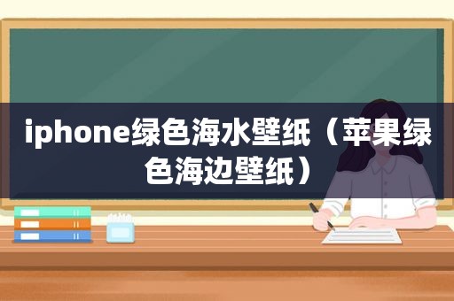 iphone绿色海水壁纸（苹果绿色海边壁纸）