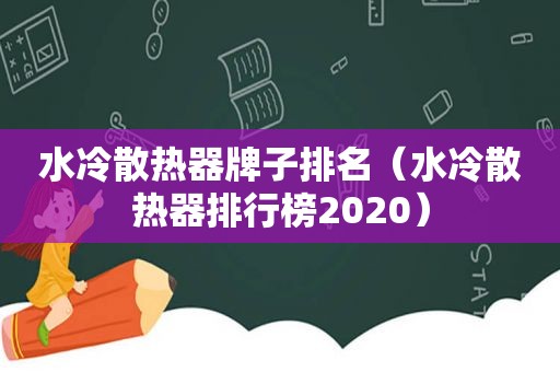水冷散热器牌子排名（水冷散热器排行榜2020）
