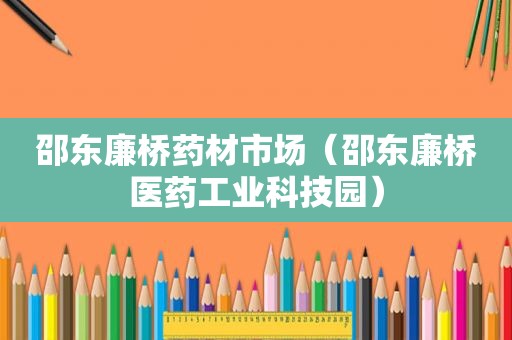 邵东廉桥药材市场（邵东廉桥医药工业科技园）