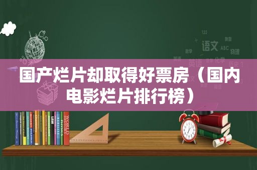 国产烂片却取得好票房（国内电影烂片排行榜）