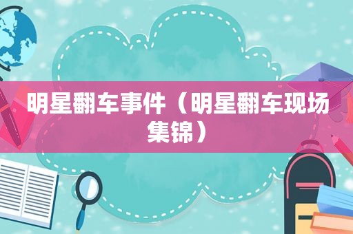 明星翻车事件（明星翻车现场集锦）