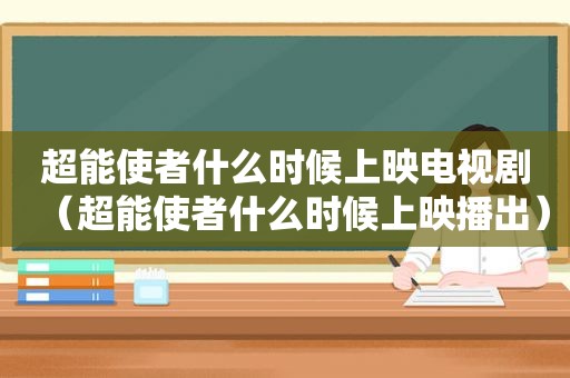 超能使者什么时候上映电视剧（超能使者什么时候上映播出）