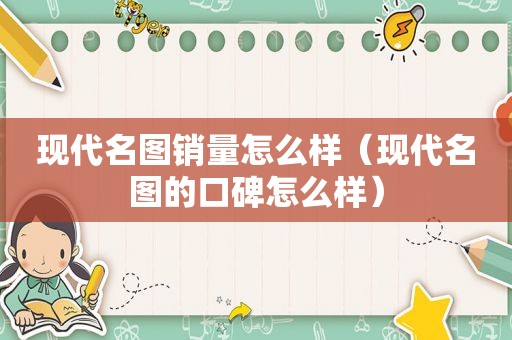现代名图销量怎么样（现代名图的口碑怎么样）