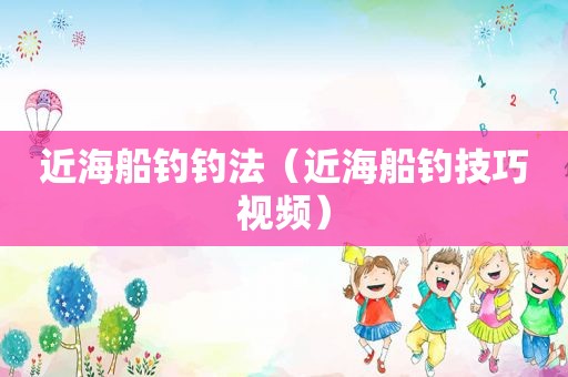 近海船钓钓法（近海船钓技巧视频）