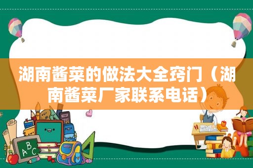 湖南酱菜的做法大全窍门（湖南酱菜厂家联系电话）