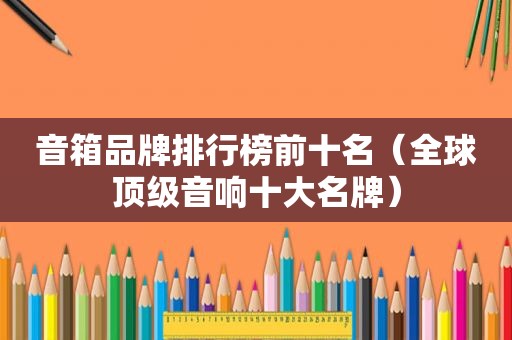 音箱品牌排行榜前十名（全球顶级音响十大名牌）