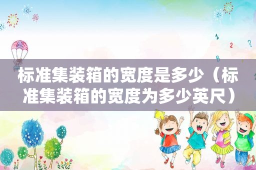 标准集装箱的宽度是多少（标准集装箱的宽度为多少英尺）
