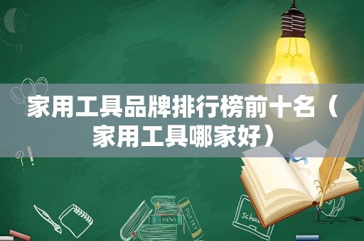 家用工具品牌排行榜前十名（家用工具哪家好）