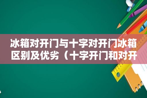 冰箱对开门与十字对开门冰箱区别及优劣（十字开门和对开门冰箱）