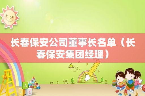 长春保安公司董事长名单（长春保安集团经理）