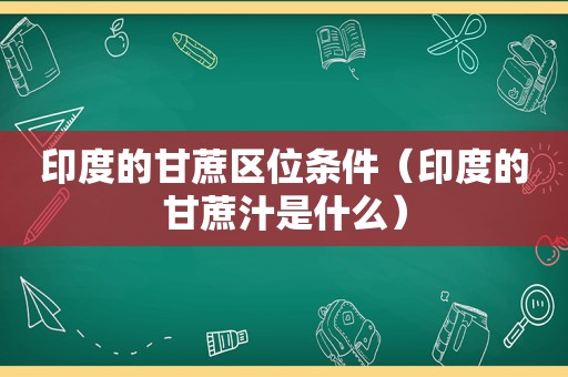 印度的甘蔗区位条件（印度的甘蔗汁是什么）
