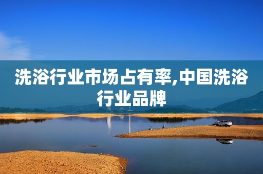 洗浴行业市场占有率,中国洗浴行业品牌
