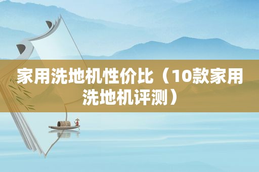 家用洗地机性价比（10款家用洗地机评测）