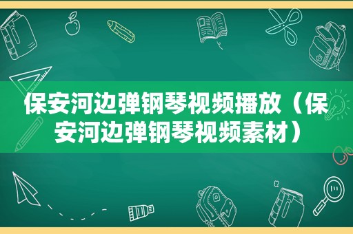 保安河边弹钢琴视频播放（保安河边弹钢琴视频素材）