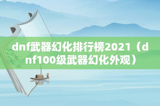 dnf武器幻化排行榜2021（dnf100级武器幻化外观）