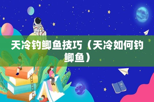 天冷钓鲫鱼技巧（天冷如何钓鲫鱼）