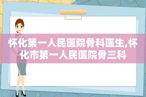 怀化第一人民医院骨科医生,怀化市第一人民医院骨三科