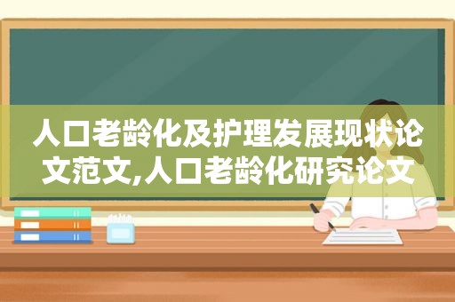 人口老龄化及护理发展现状论文范文,人口老龄化研究论文
