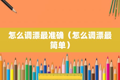 怎么调漂最准确（怎么调漂最简单）
