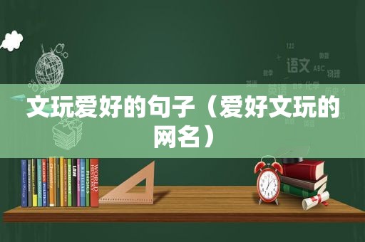文玩爱好的句子（爱好文玩的网名）