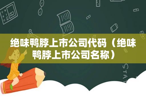 绝味鸭脖上市公司代码（绝味鸭脖上市公司名称）