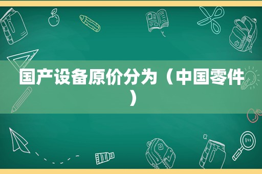 国产设备原价分为（中国零件）