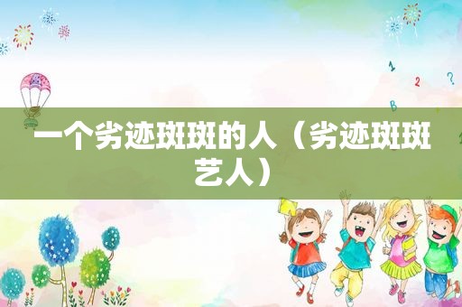 一个劣迹斑斑的人（劣迹斑斑艺人）