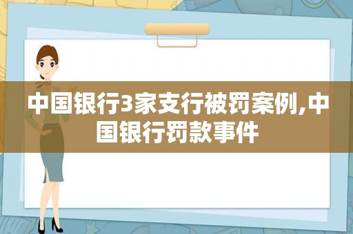 中国银行3家支行被罚案例,中国银行罚款事件