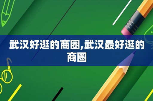武汉好逛的商圈,武汉最好逛的商圈