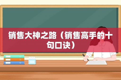 销售大神之路（销售高手的十句口诀）