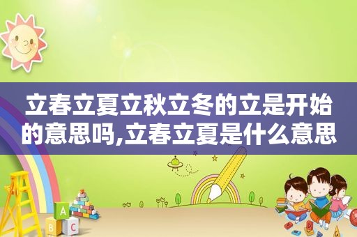 立春立夏立秋立冬的立是开始的意思吗,立春立夏是什么意思