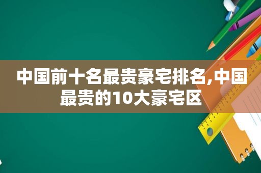 中国前十名最贵豪宅排名,中国最贵的10大豪宅区