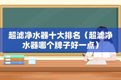 超滤净水器十大排名（超滤净水器哪个牌子好一点）