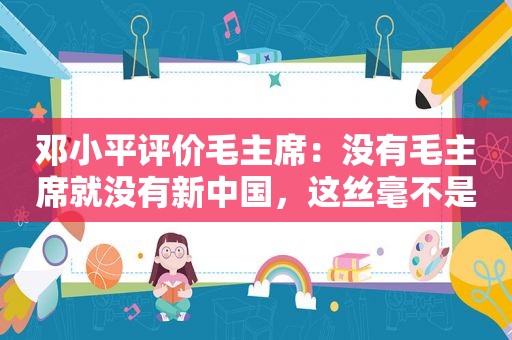  *** 评价毛主席：没有毛主席就没有新中国，这丝毫不是什么夸张