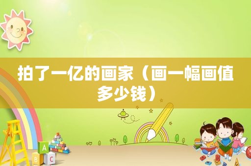 拍了一亿的画家（画一幅画值多少钱）