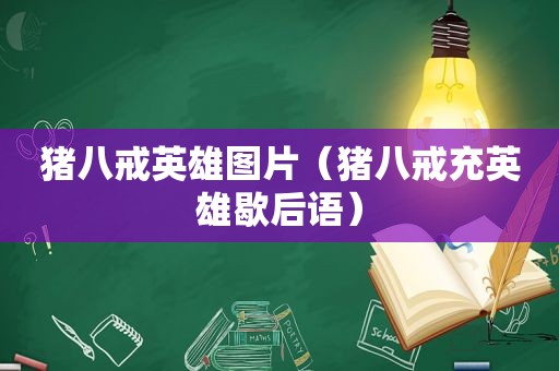 猪八戒英雄图片（猪八戒充英雄歇后语）
