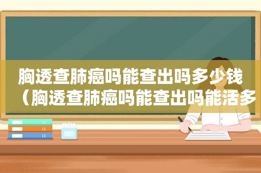 胸透查肺癌吗能查出吗多少钱（胸透查肺癌吗能查出吗能活多久）