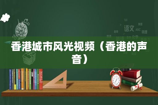香港城市风光视频（香港的声音）