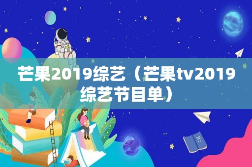 芒果2019综艺（芒果tv2019综艺节目单）