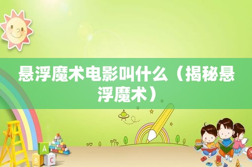悬浮魔术电影叫什么（揭秘悬浮魔术）