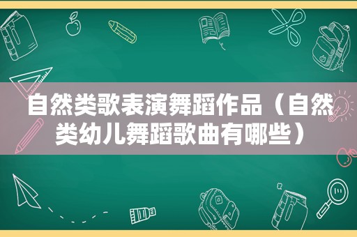 自然类歌表演舞蹈作品（自然类幼儿舞蹈歌曲有哪些）
