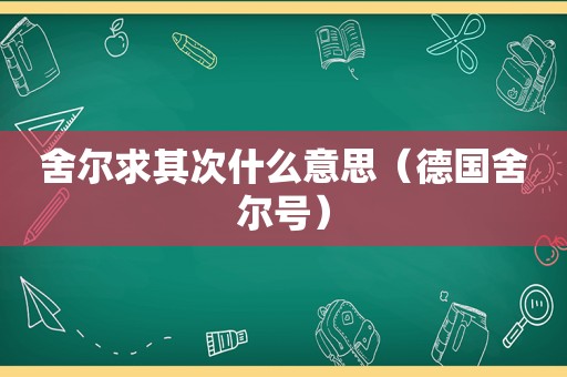 舍尔求其次什么意思（德国舍尔号）