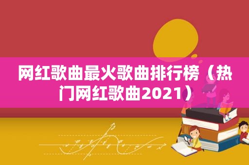 网红歌曲最火歌曲排行榜（热门网红歌曲2021）
