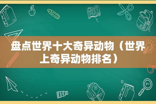 盘点世界十大奇异动物（世界上奇异动物排名）